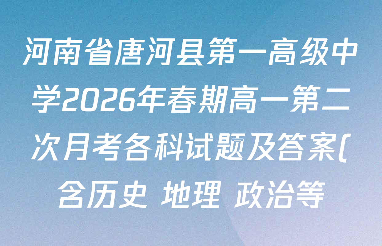 河南省唐河县第一高级中学2026年春期高一第二次月考各科试题及答案(含历史 地理 政治等)